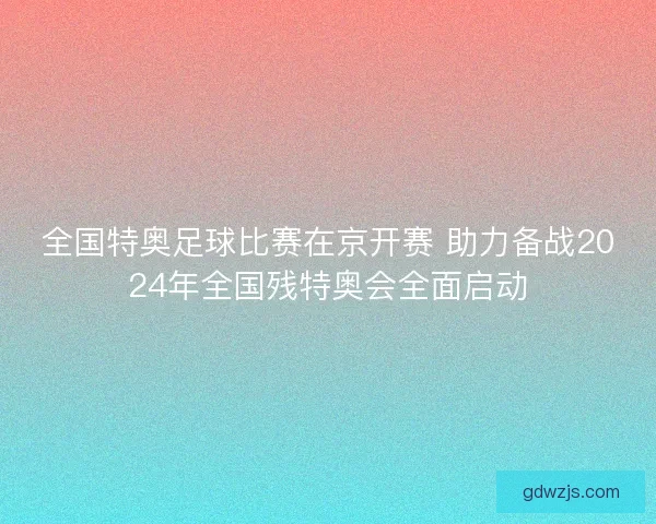 全国特奥足球比赛在京开赛 助力备战2024年全国残特奥会全面启动